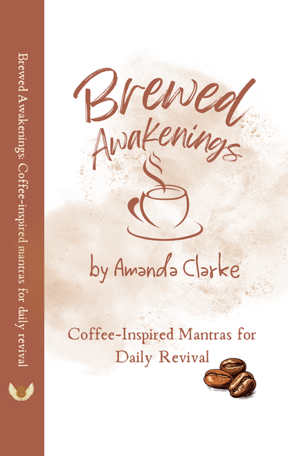 Book cover: Text: Brewed Awakenings: Coffee-inspired mantras for daily revival.  Author Amanda M Clarke. Graphic Coffee Cup.  Coffee beans.